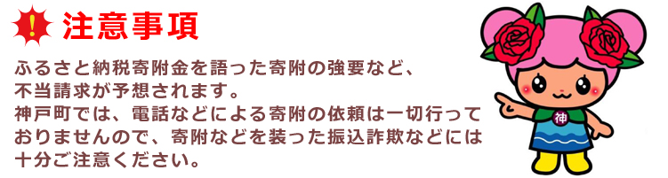 ふるさと納税寄附金を語った不当請求が予想されます。神戸町では電話による寄附依頼は一切行っておりませんので十分に注意してください。